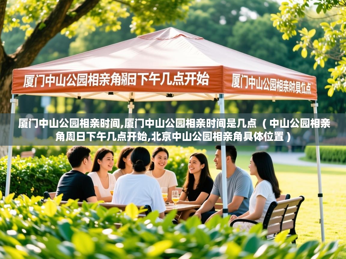 厦门中山公园相亲时间,厦门中山公园相亲时间是几点 ( 中山公园相亲角周日下午几点开始,北京中山公园相亲角具体位置 ) 厦门中山公园相亲时间,厦门中山公园相亲时间是几点 ( 中山公园相亲角周日下午几点开始,北京中山公园相亲角具体位置 )