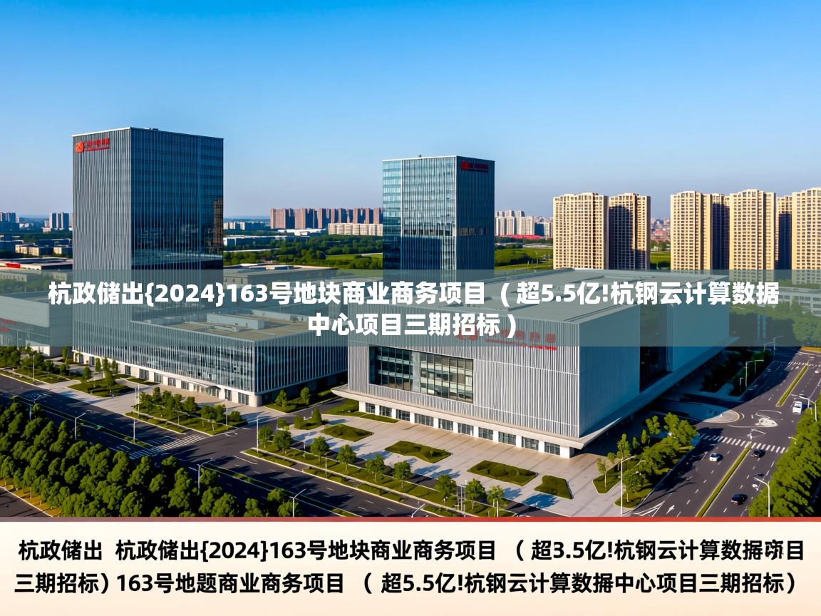 杭政储出{2024}163号地块商业商务项目  ( 超5.5亿!杭钢云计算数据中心项目三期招标 )