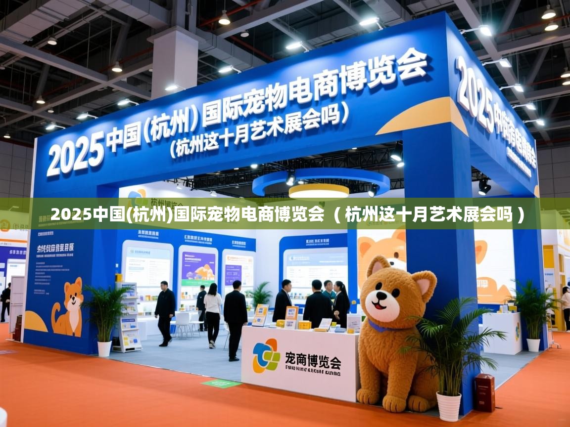 2025中国(杭州)国际宠物电商博览会 ( 杭州这十月艺术展会吗 ) 2025中国(杭州)国际宠物电商博览会 ( 杭州这十月艺术展会吗 )