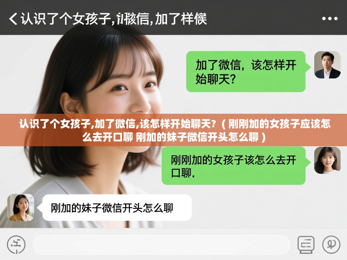  认识了个女孩子,加了微信,该怎样开始聊天?  ( 刚刚加的女孩子应该怎么去开口聊 刚加的妹子微信开头怎么聊 )