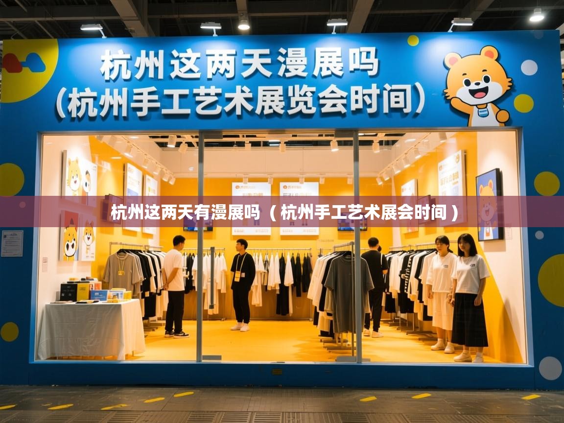 杭州这两天有漫展吗 ( 杭州手工艺术展会时间 ) 杭州这两天有漫展吗 ( 杭州手工艺术展会时间 )