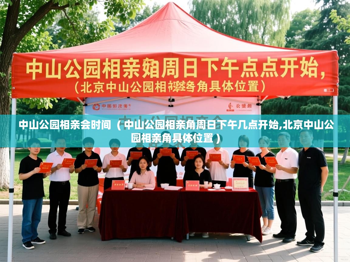  中山公园相亲会时间  ( 中山公园相亲角周日下午几点开始,北京中山公园相亲角具体位置 )