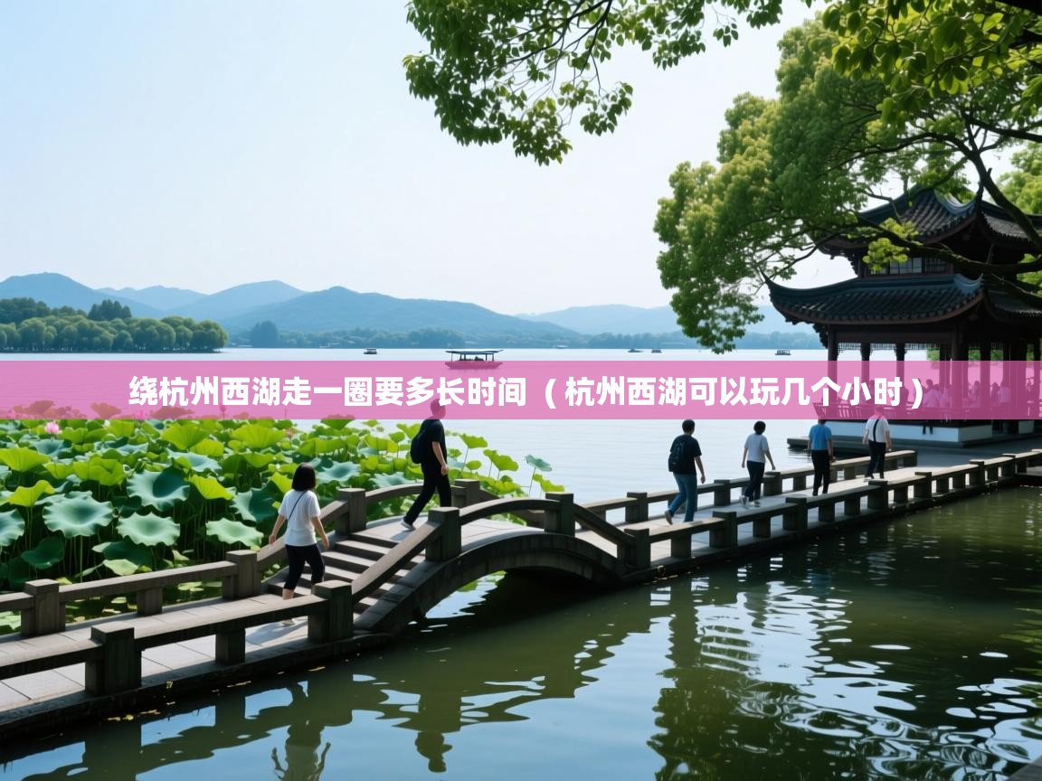  绕杭州西湖走一圈要多长时间  ( 杭州西湖可以玩几个小时 )