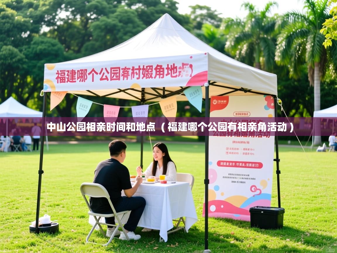  中山公园相亲时间和地点  ( 福建哪个公园有相亲角活动 )