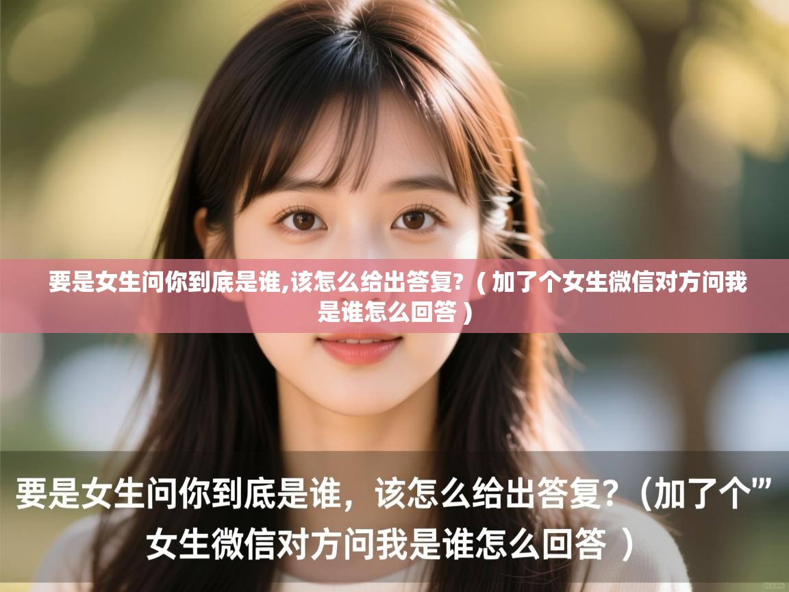  要是女生问你到底是谁,该怎么给出答复?  ( 加了个女生微信对方问我是谁怎么回答 )