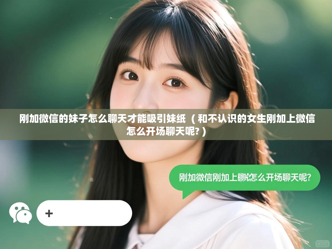  刚加微信的妹子怎么聊天才能吸引妹纸  ( 和不认识的女生刚加上微信怎么开场聊天呢? )