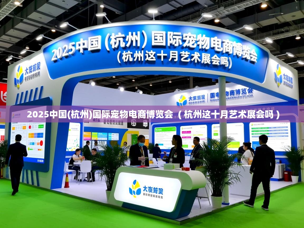  2025中国(杭州)国际宠物电商博览会  ( 杭州这十月艺术展会吗 )