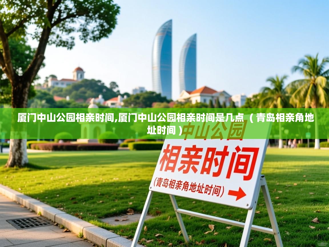  厦门中山公园相亲时间,厦门中山公园相亲时间是几点  ( 青岛相亲角地址时间 )