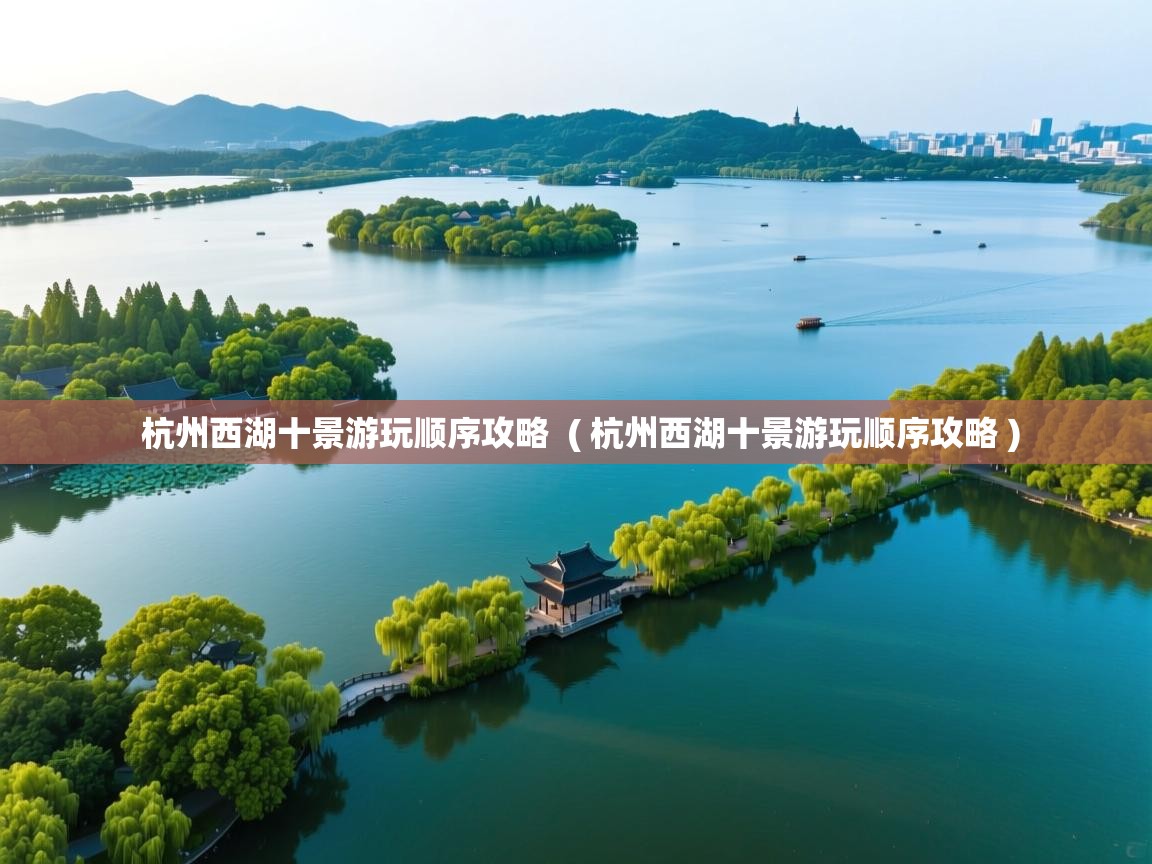  杭州西湖十景游玩顺序攻略  ( 杭州西湖十景游玩顺序攻略 )