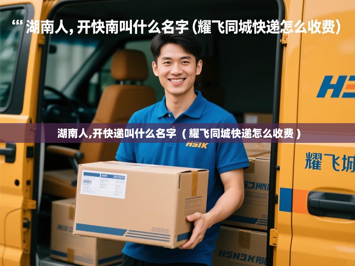  湖南人,开快递叫什么名字  ( 耀飞同城快递怎么收费 )