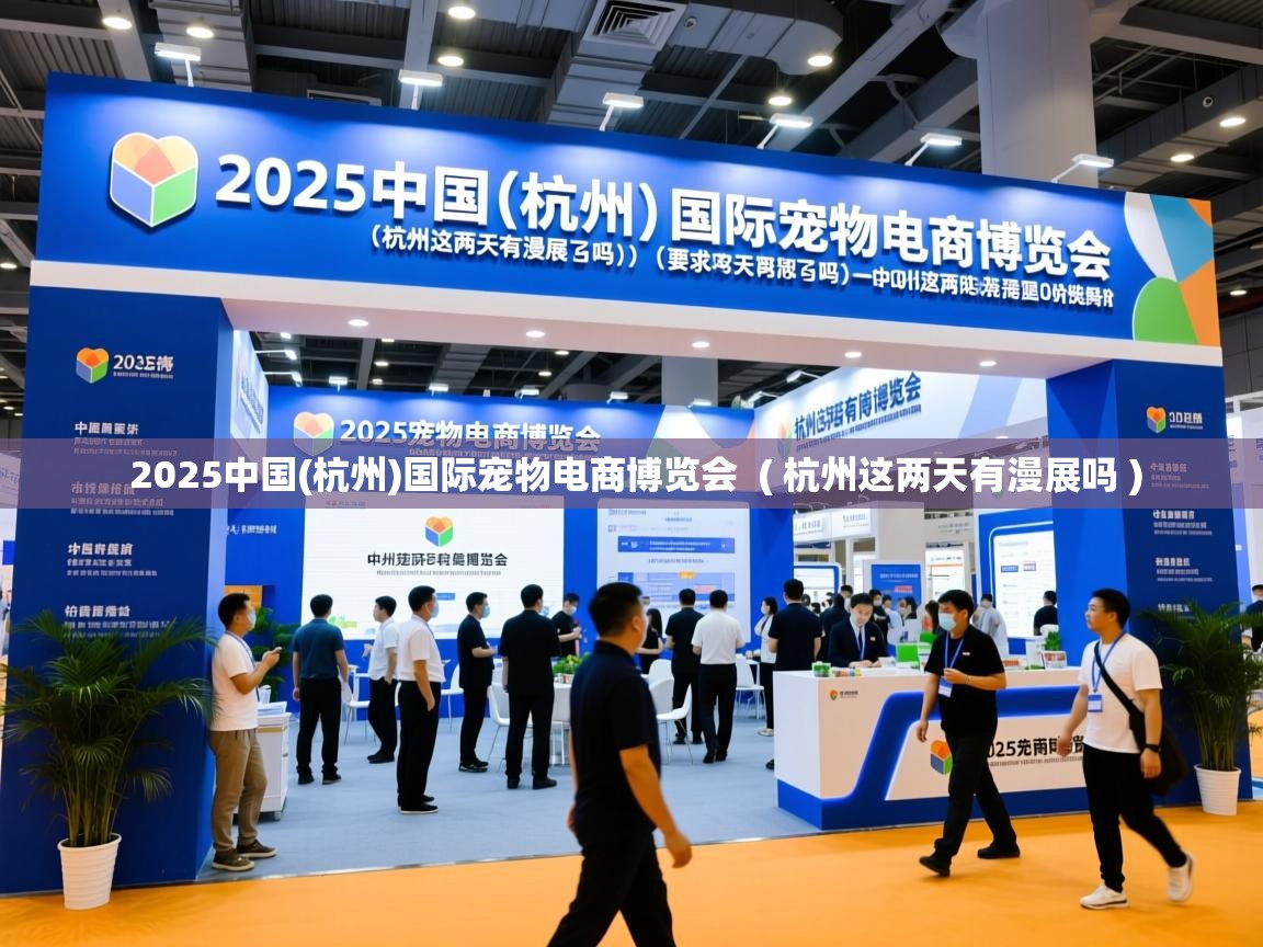 2025中国(杭州)国际宠物电商博览会 ( 杭州这两天有漫展吗 ) 2025中国(杭州)国际宠物电商博览会 ( 杭州这两天有漫展吗 )