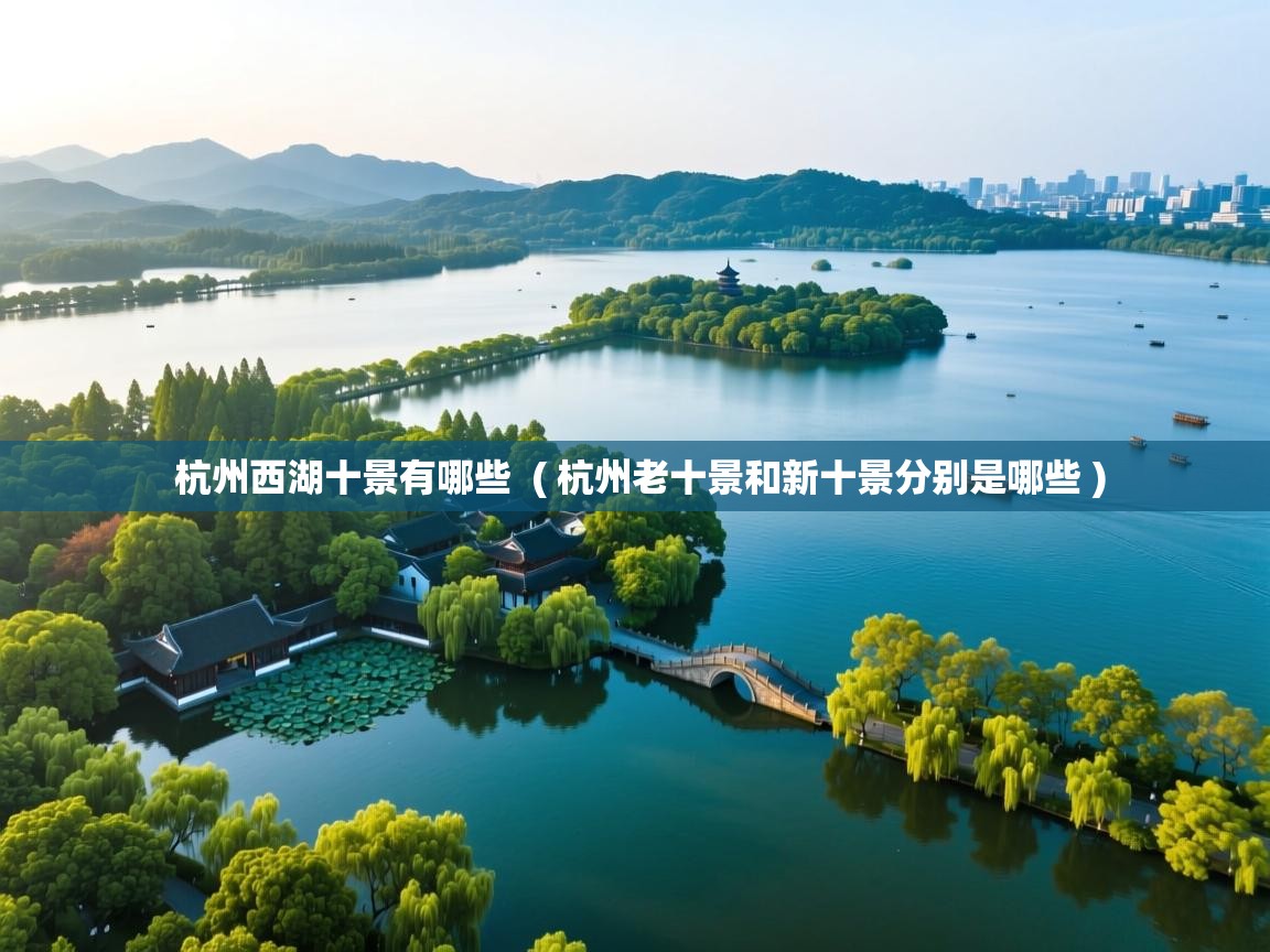  杭州西湖十景有哪些  ( 杭州老十景和新十景分别是哪些 )