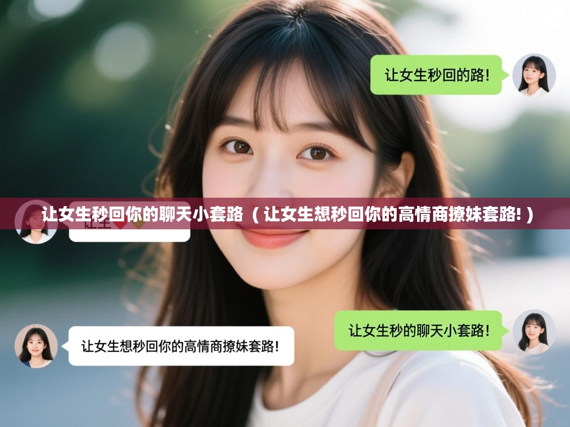  让女生秒回你的聊天小套路  ( 让女生想秒回你的高情商撩妹套路! )