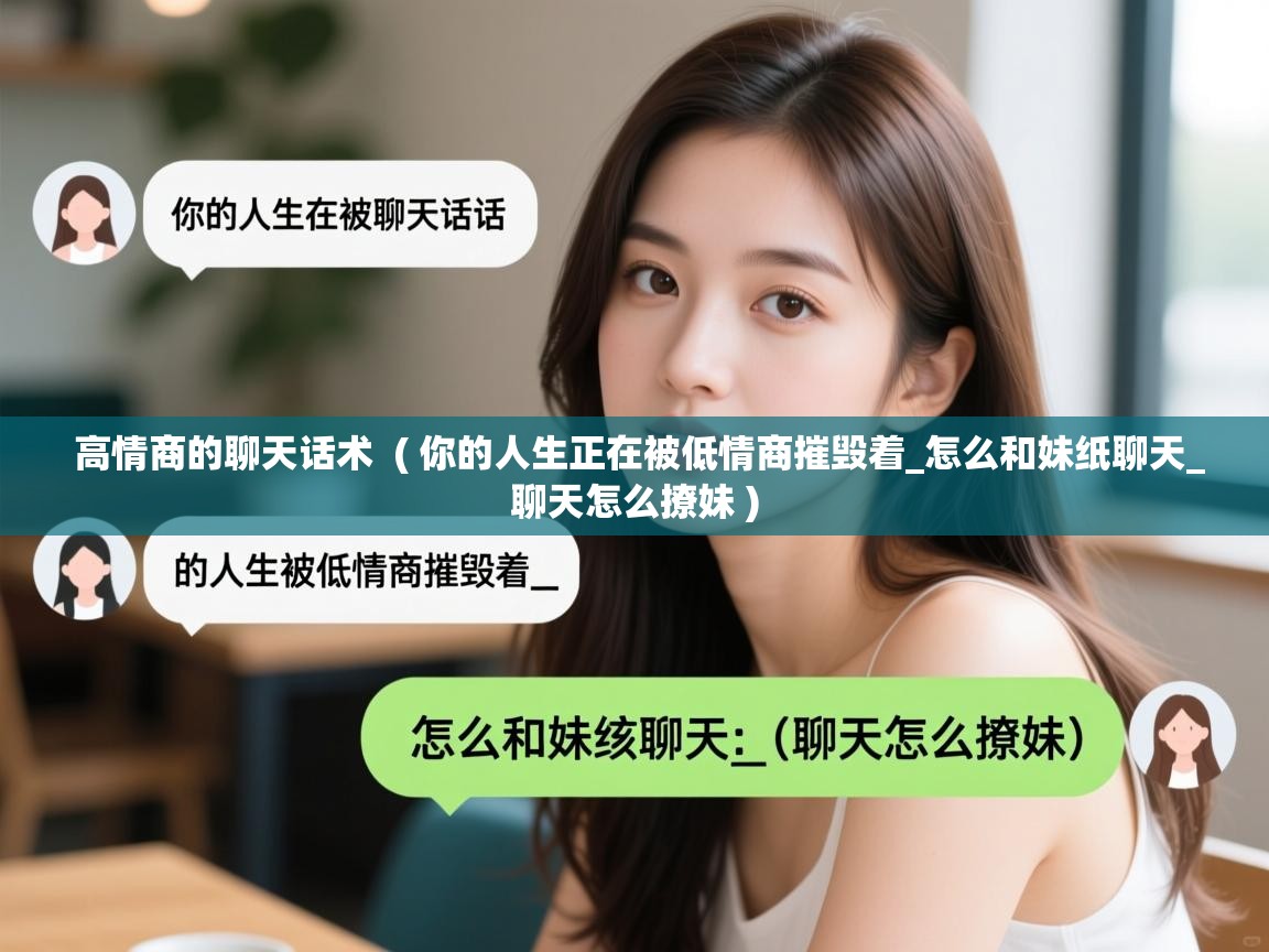  高情商的聊天话术  ( 你的人生正在被低情商摧毁着_怎么和妹纸聊天_聊天怎么撩妹 )
