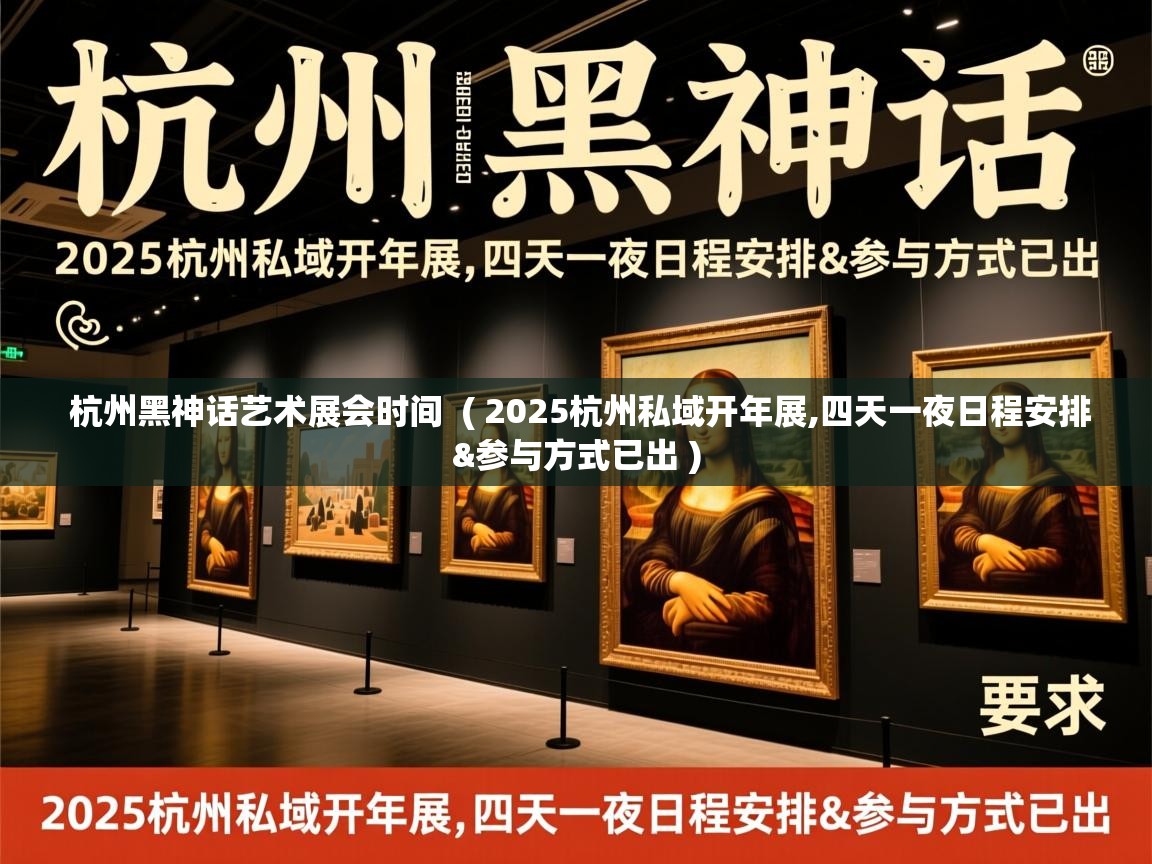  杭州黑神话艺术展会时间  ( 2025杭州私域开年展,四天一夜日程安排&参与方式已出 )