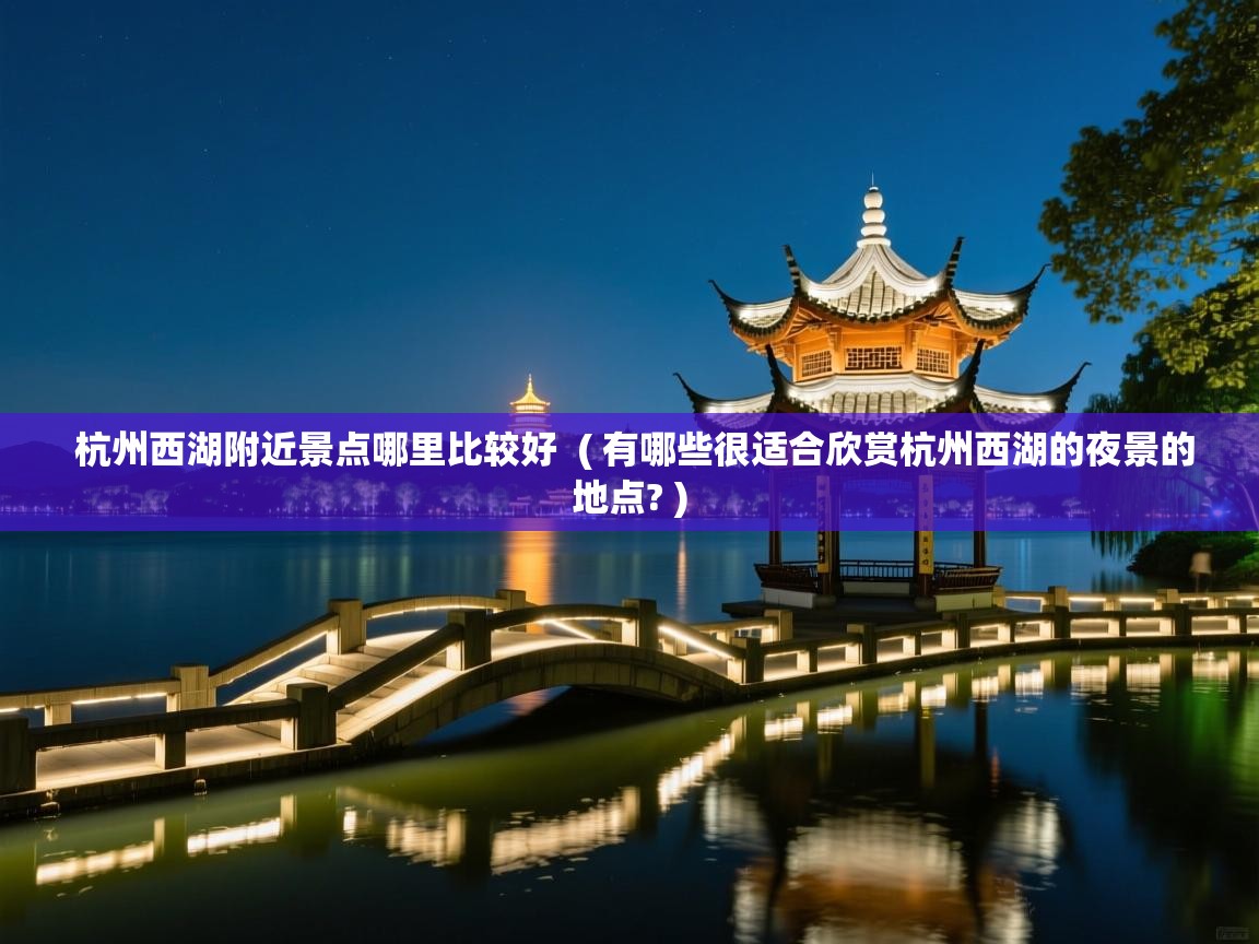  杭州西湖附近景点哪里比较好  ( 有哪些很适合欣赏杭州西湖的夜景的地点? )