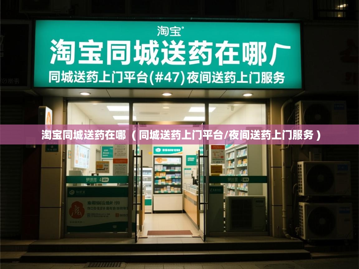  淘宝同城送药在哪  ( 同城送药上门平台/夜间送药上门服务 )