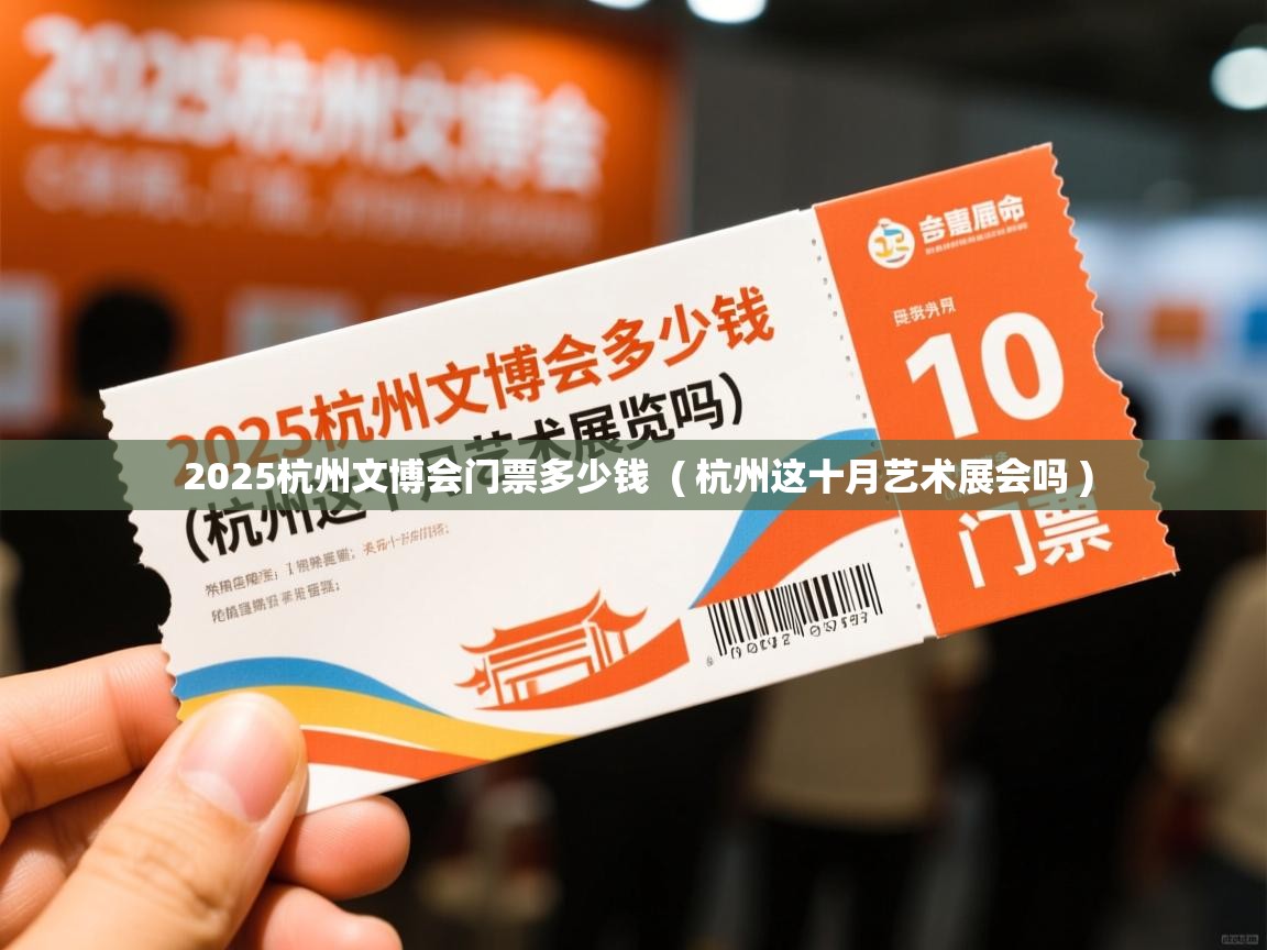  2025杭州文博会门票多少钱  ( 杭州这十月艺术展会吗 )