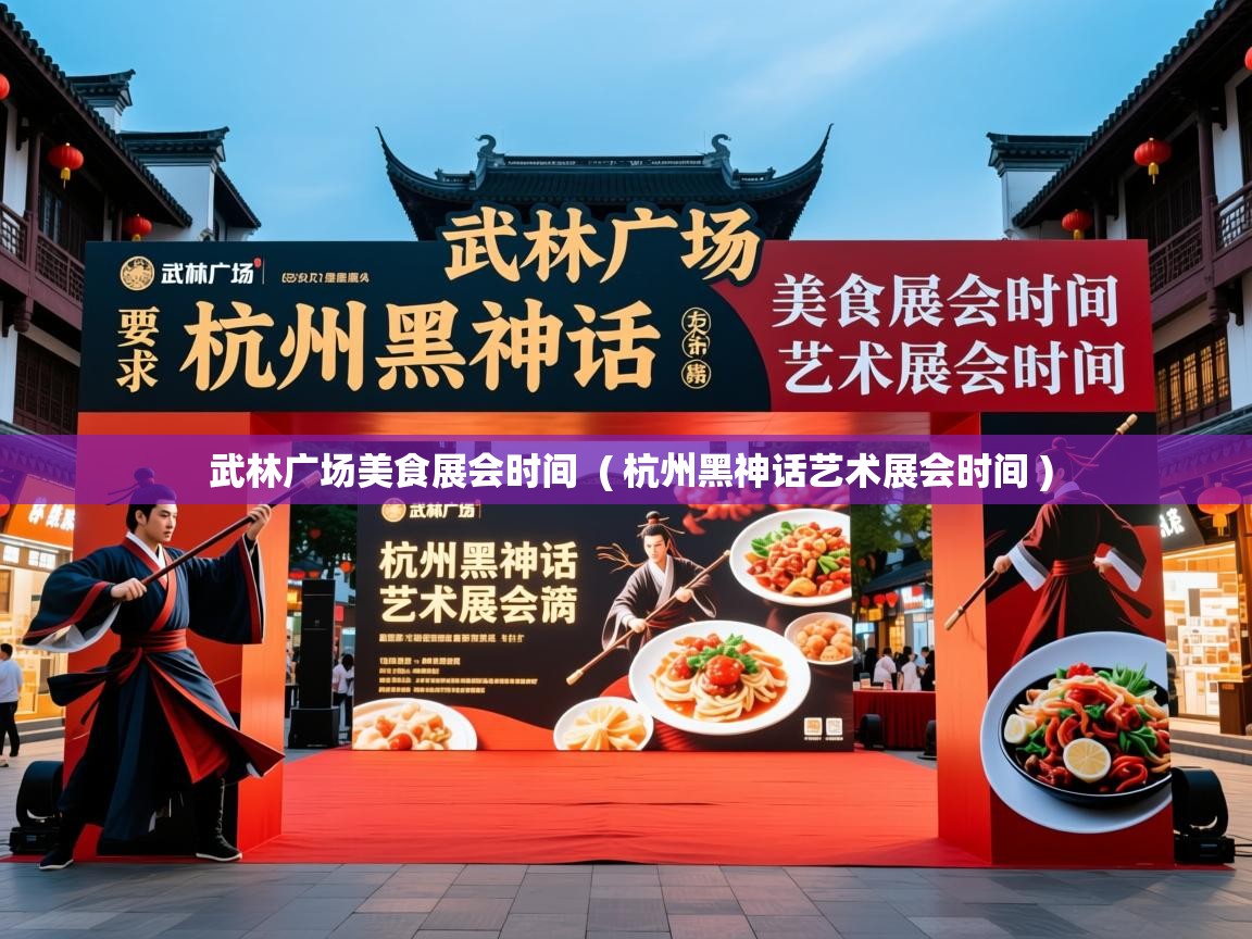  武林广场美食展会时间  ( 杭州黑神话艺术展会时间 )