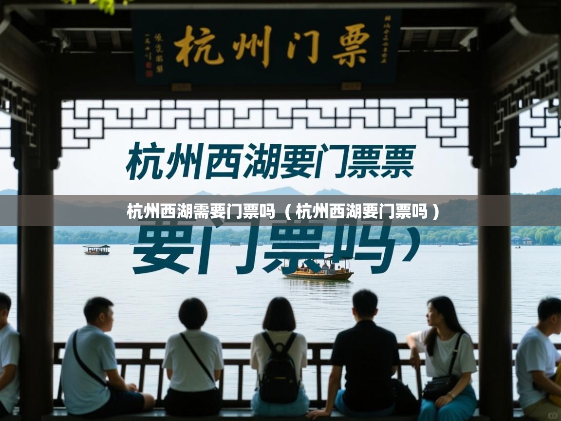  杭州西湖需要门票吗  ( 杭州西湖要门票吗 )