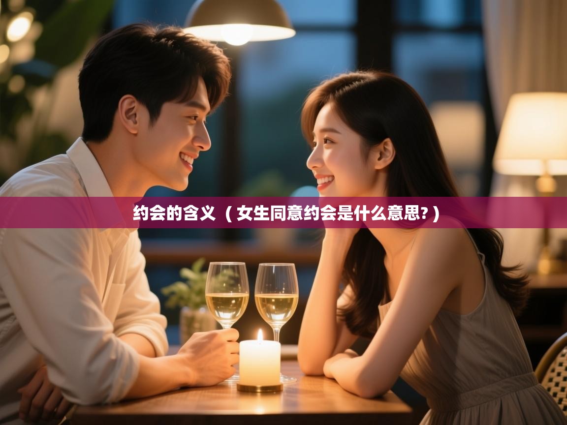  约会的含义  ( 女生同意约会是什么意思? )