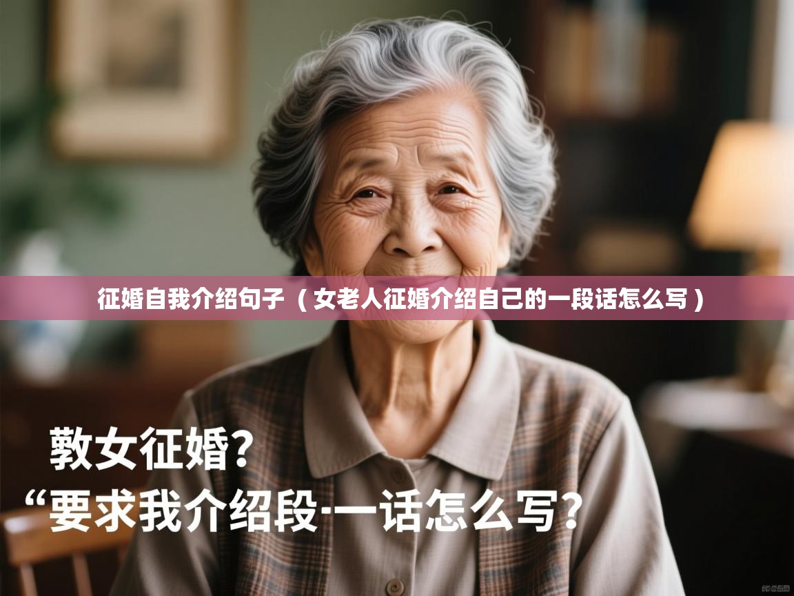 征婚自我介绍句子 ( 女老人征婚介绍自己的一段话怎么写 ) 征婚自我介绍句子 ( 女老人征婚介绍自己的一段话怎么写 )