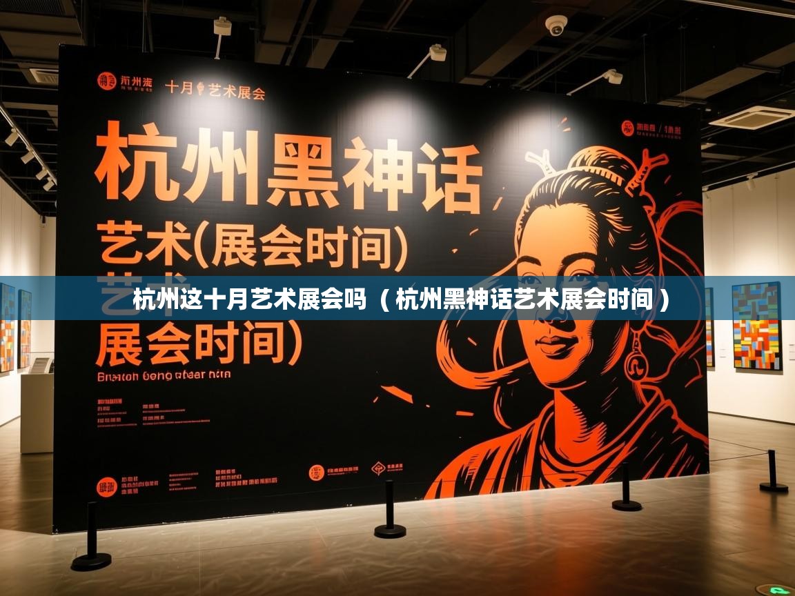  杭州这十月艺术展会吗  ( 杭州黑神话艺术展会时间 )