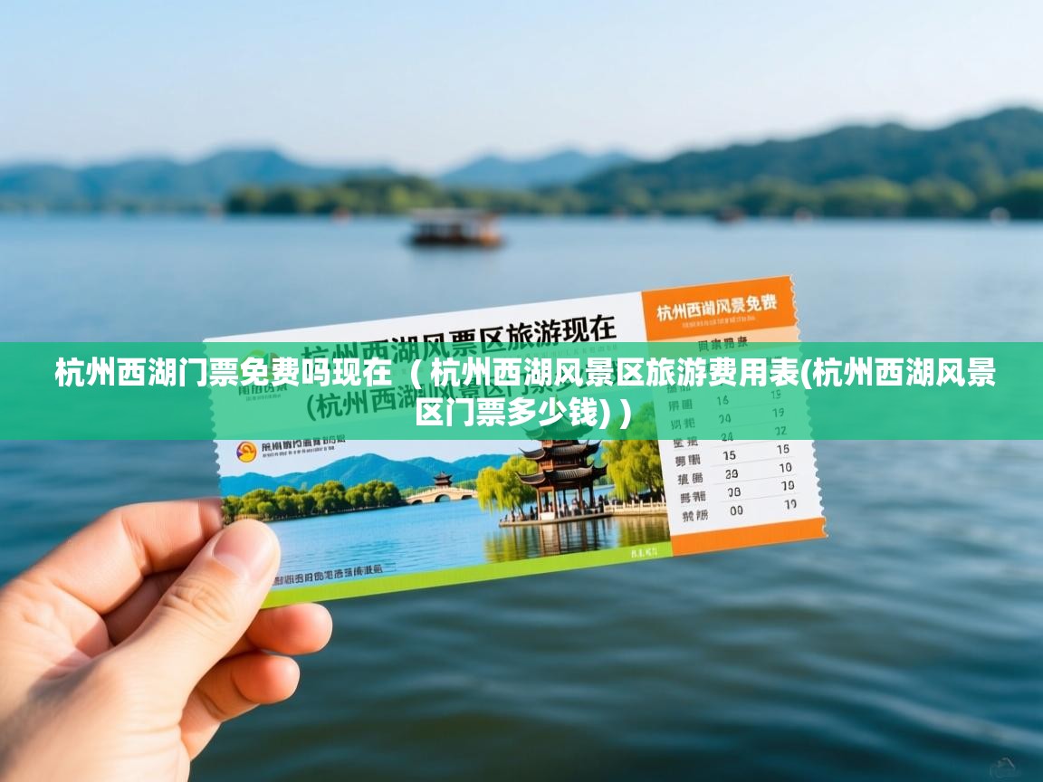  杭州西湖门票免费吗现在  ( 杭州西湖风景区旅游费用表(杭州西湖风景区门票多少钱) )