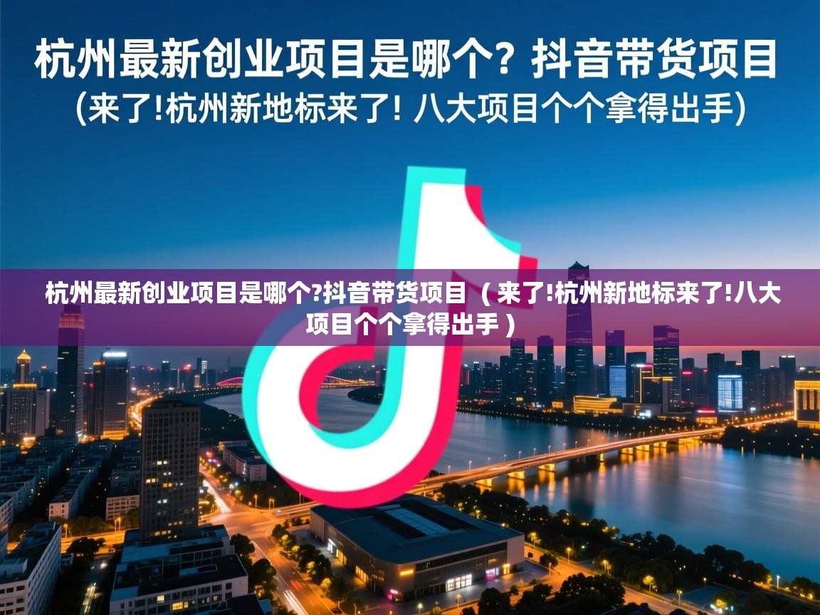 杭州最新创业项目是哪个?抖音带货项目 ( 来了!杭州新地标来了!八大项目个个拿得出手 ) 杭州最新创业项目是哪个?抖音带货项目 ( 来了!杭州新地标来了!八大项目个个拿得出手 )