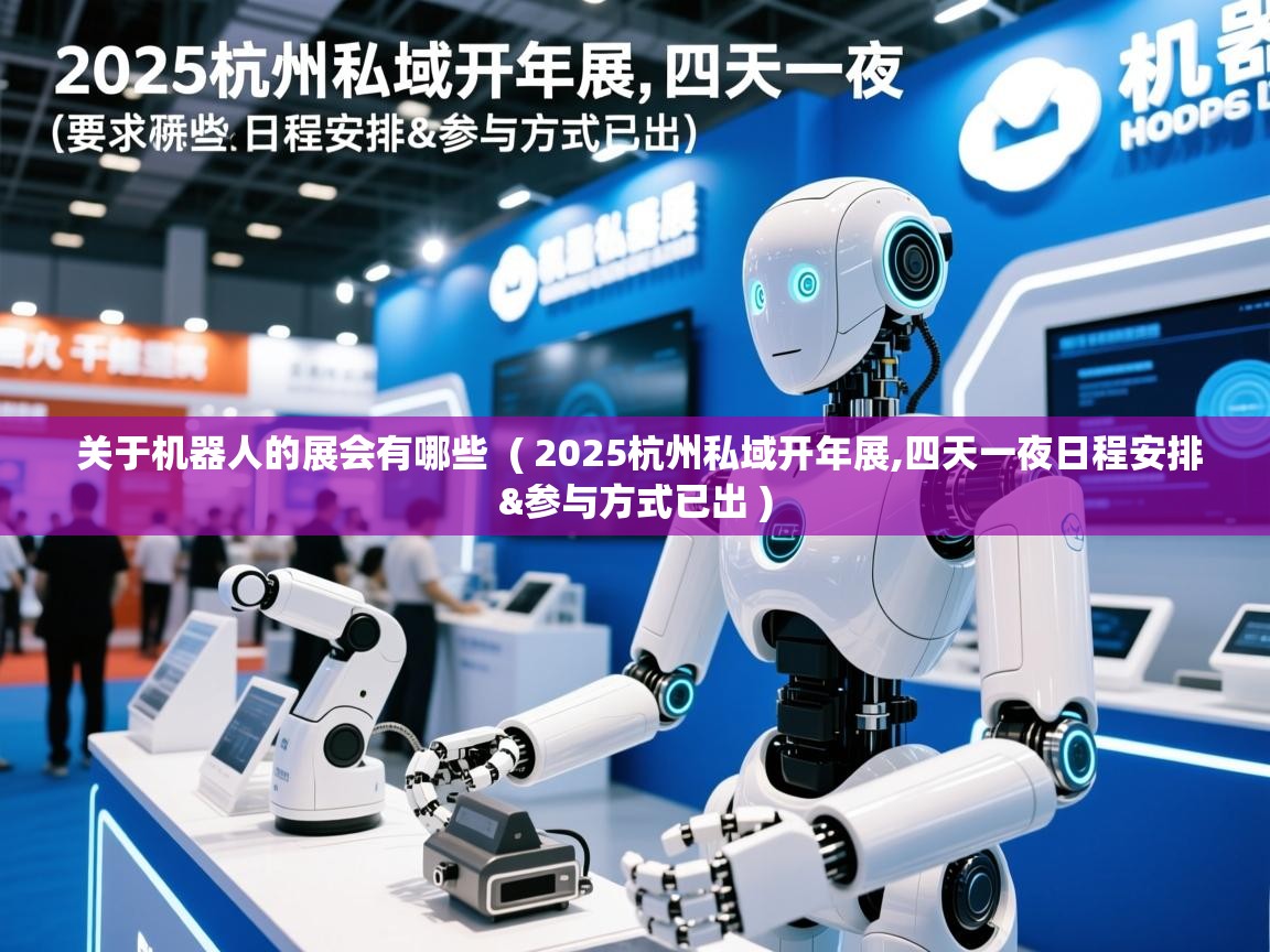  关于机器人的展会有哪些  ( 2025杭州私域开年展,四天一夜日程安排&参与方式已出 )