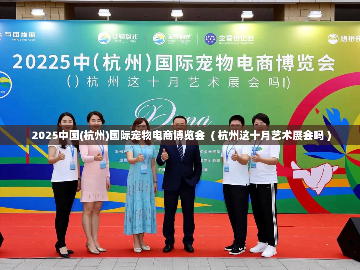  2025中国(杭州)国际宠物电商博览会  ( 杭州这十月艺术展会吗 )