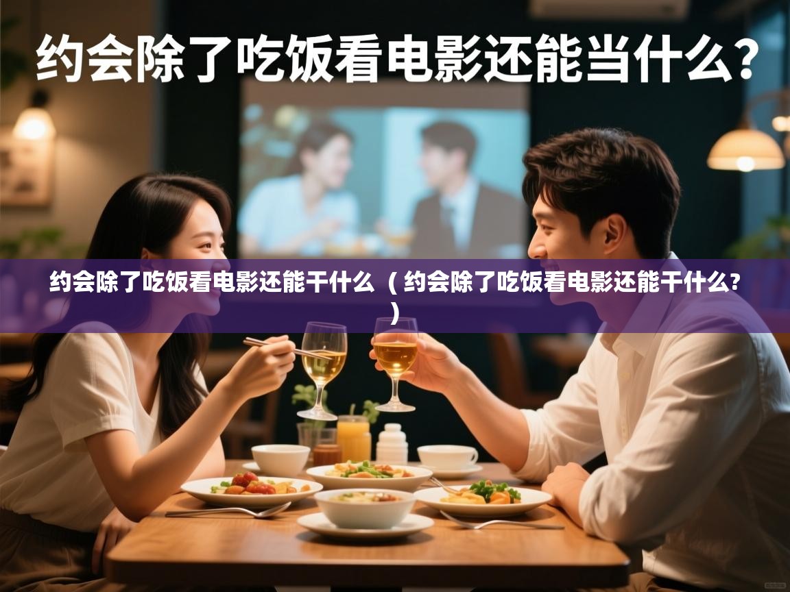  约会除了吃饭看电影还能干什么  ( 约会除了吃饭看电影还能干什么? )