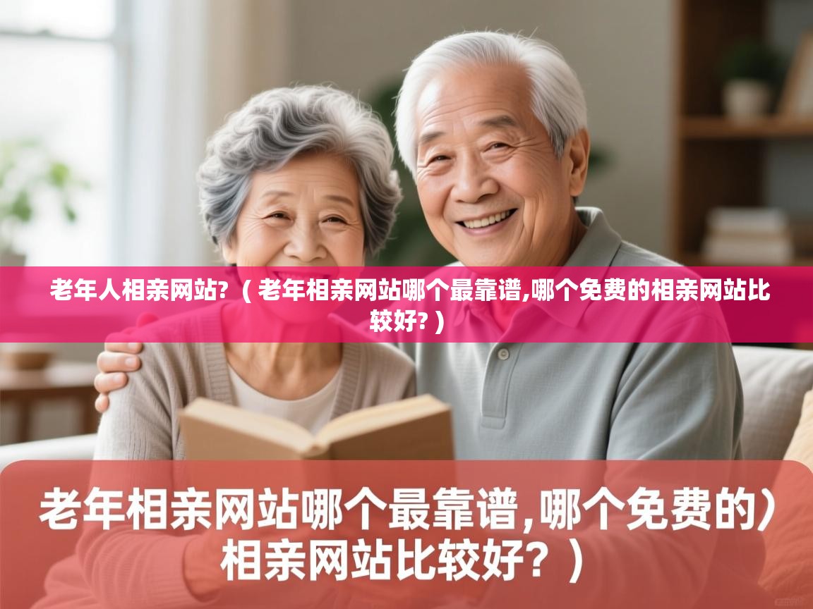  老年人相亲网站?  ( 老年相亲网站哪个最靠谱,哪个免费的相亲网站比较好? )