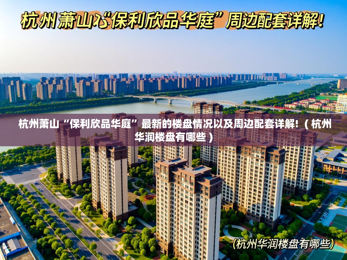 杭州萧山“保利欣品华庭”最新的楼盘情况以及周边配套详解! ( 杭州华润楼盘有哪些 ) 杭州萧山“保利欣品华庭”最新的楼盘情况以及周边配套详解! ( 杭州华润楼盘有哪些 )