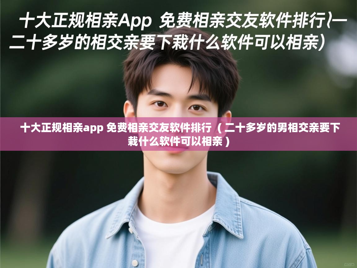  十大正规相亲app 免费相亲交友软件排行  ( 二十多岁的男相交亲要下栽什么软件可以相亲 )