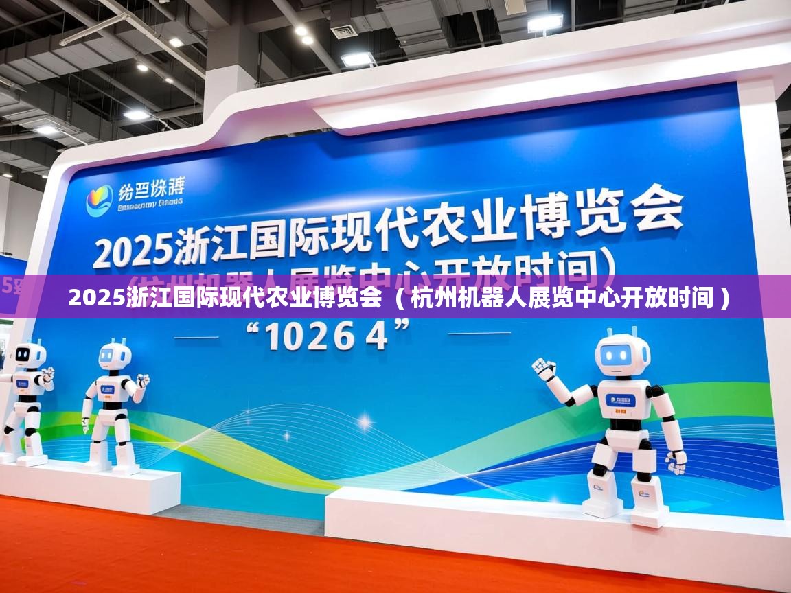  2025浙江国际现代农业博览会  ( 杭州机器人展览中心开放时间 )