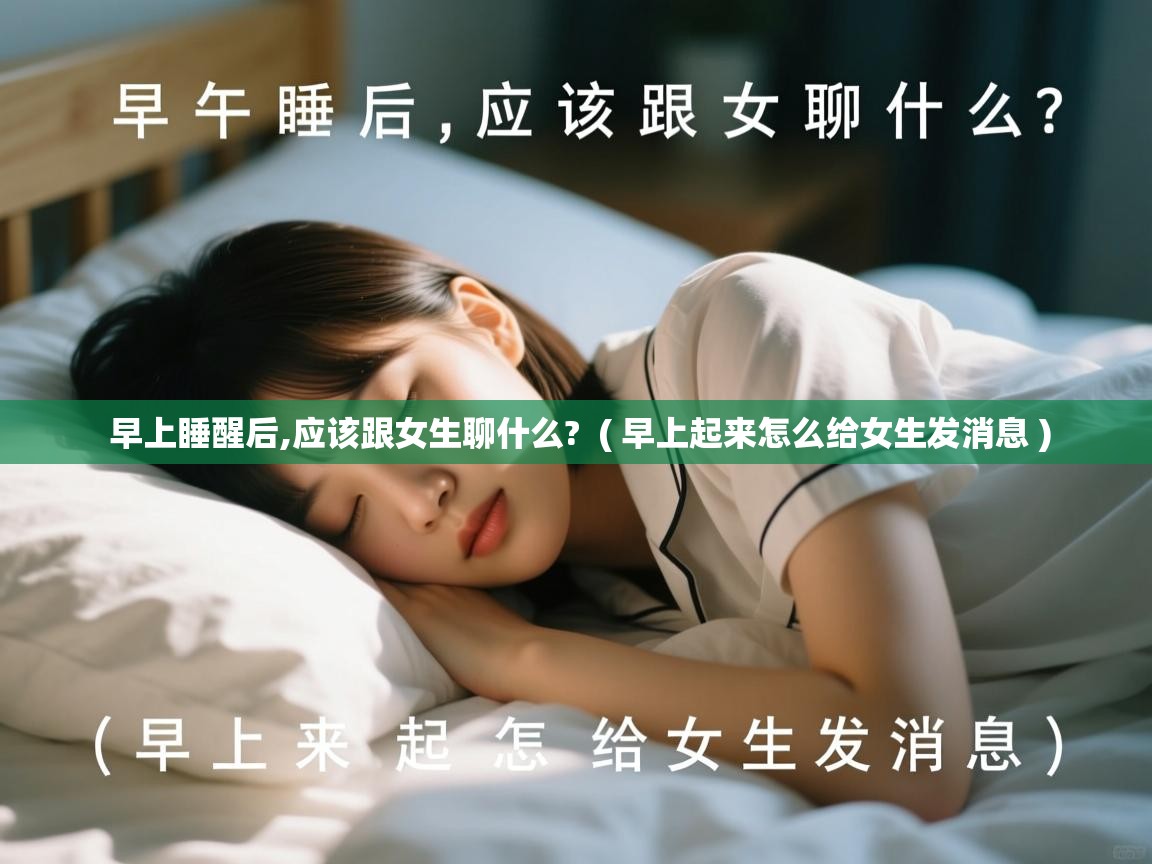  早上睡醒后,应该跟女生聊什么?  ( 早上起来怎么给女生发消息 )