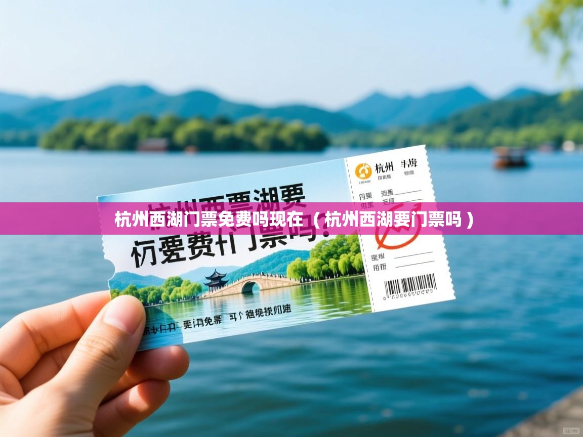  杭州西湖门票免费吗现在  ( 杭州西湖要门票吗 )