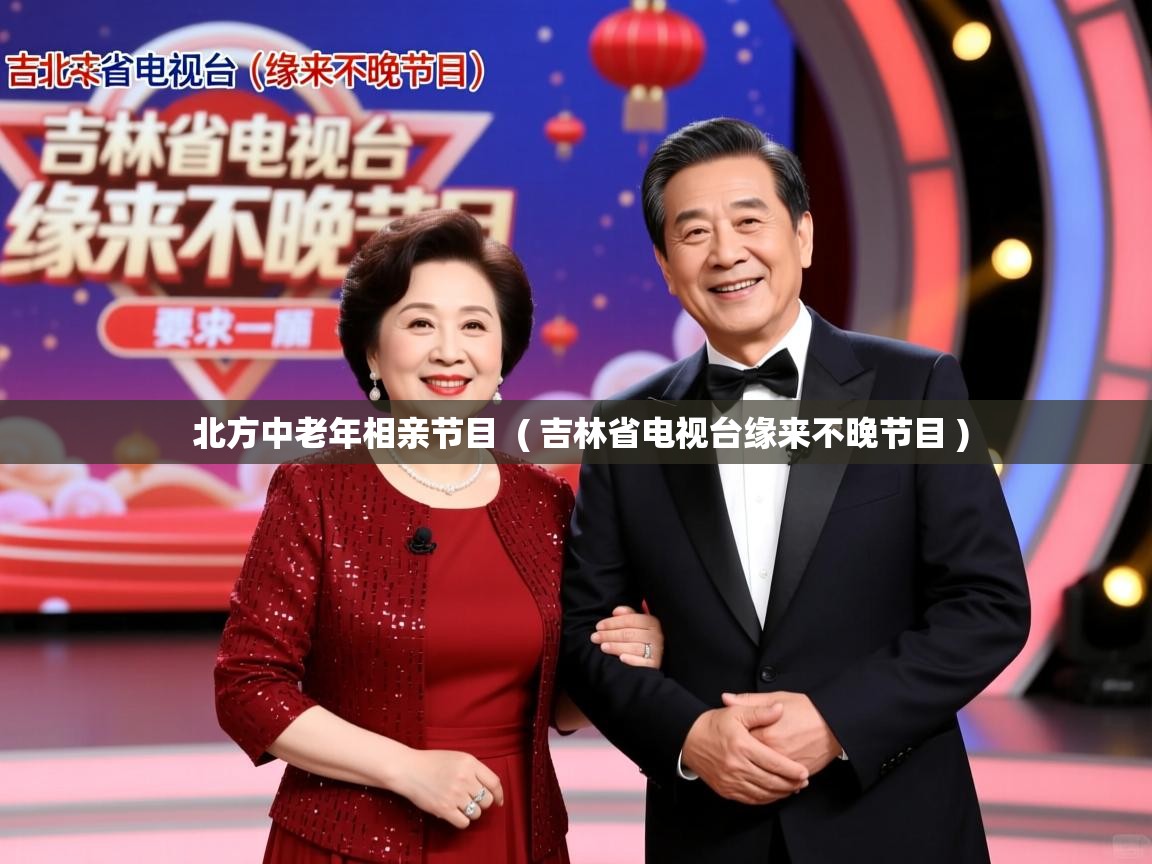  北方中老年相亲节目  ( 吉林省电视台缘来不晚节目 )