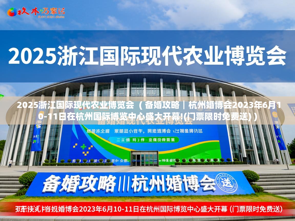  2025浙江国际现代农业博览会  ( 备婚攻略┃杭州婚博会2023年6月10-11日在杭州国际博览中心盛大开幕!(门票限时免费送) )