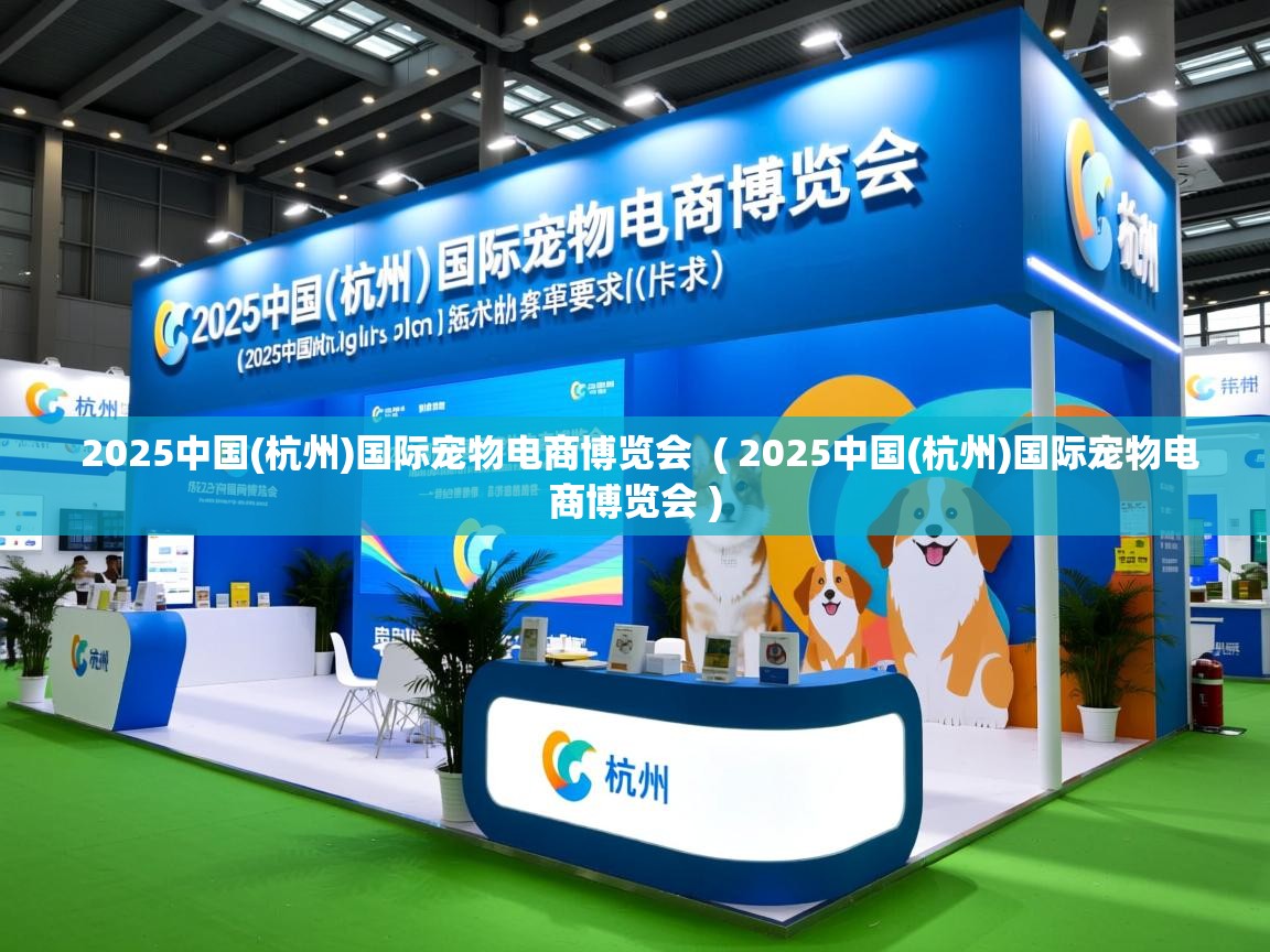  2025中国(杭州)国际宠物电商博览会  ( 2025中国(杭州)国际宠物电商博览会 )
