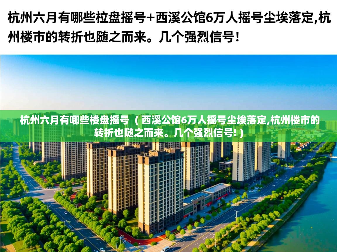 杭州六月有哪些楼盘摇号 ( 西溪公馆6万人摇号尘埃落定,杭州楼市的转折也随之而来。几个强烈信号! ) 杭州六月有哪些楼盘摇号 ( 西溪公馆6万人摇号尘埃落定,杭州楼市的转折也随之而来。几个强烈信号! )