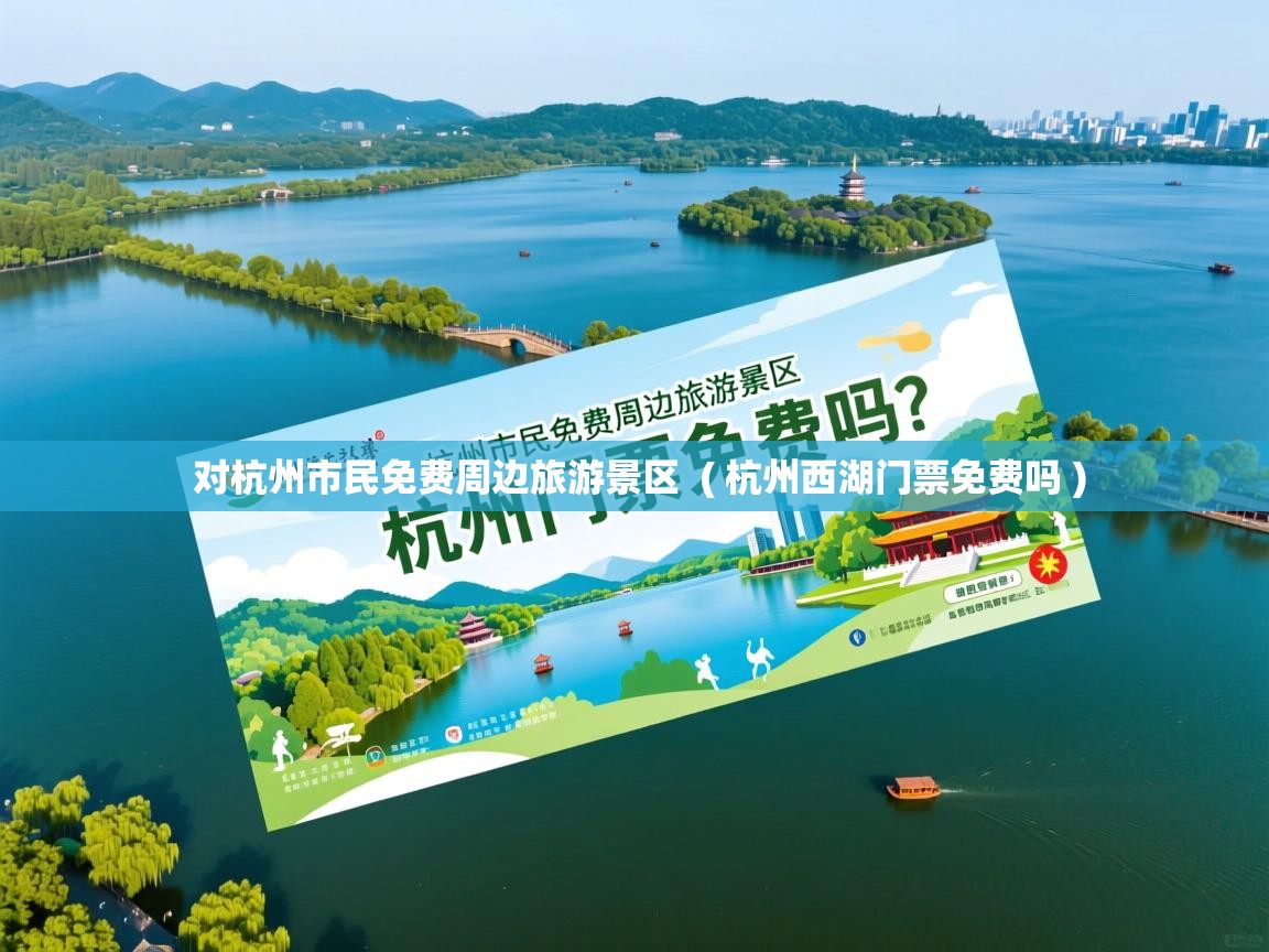  对杭州市民免费周边旅游景区  ( 杭州西湖门票免费吗 )