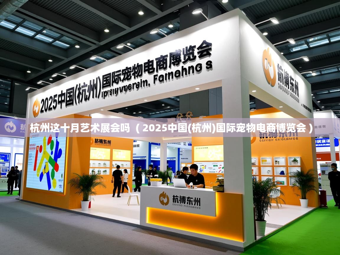  杭州这十月艺术展会吗  ( 2025中国(杭州)国际宠物电商博览会 )