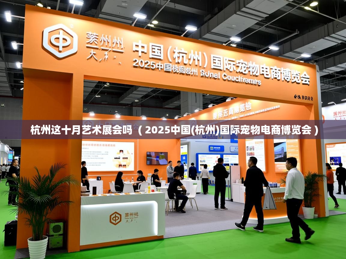  杭州这十月艺术展会吗  ( 2025中国(杭州)国际宠物电商博览会 )