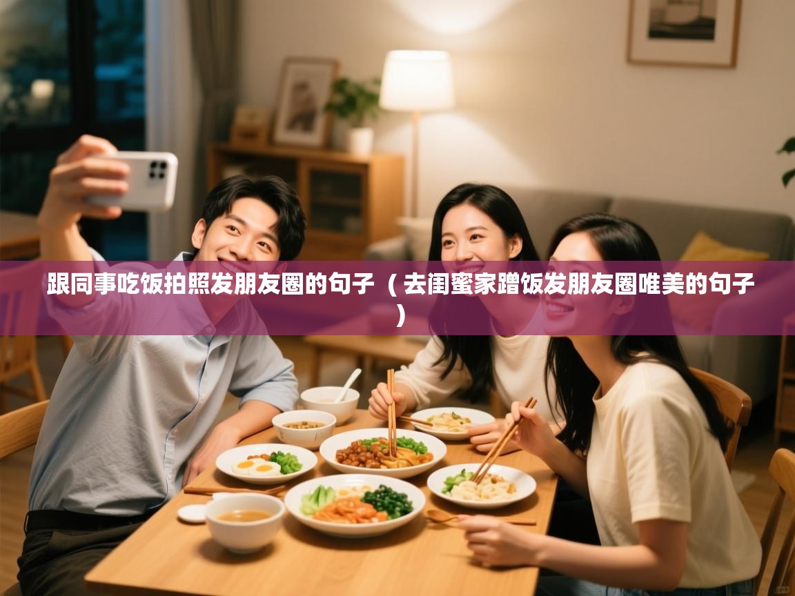  跟同事吃饭拍照发朋友圈的句子  ( 去闺蜜家蹭饭发朋友圈唯美的句子 )