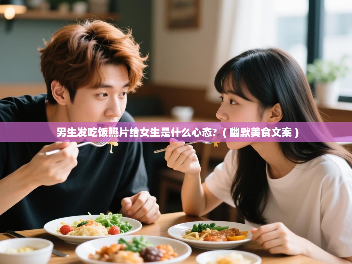  男生发吃饭照片给女生是什么心态?  ( 幽默美食文案 )