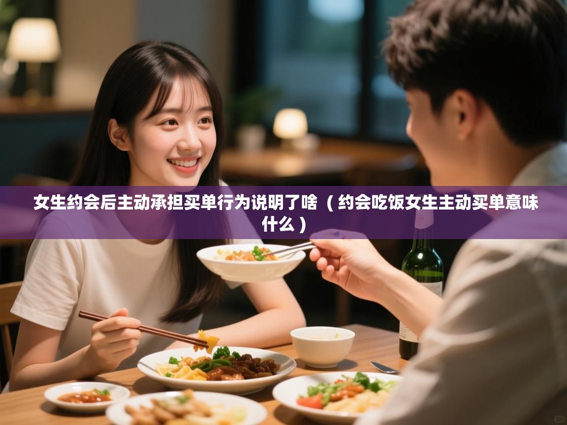  女生约会后主动承担买单行为说明了啥  ( 约会吃饭女生主动买单意味什么 )