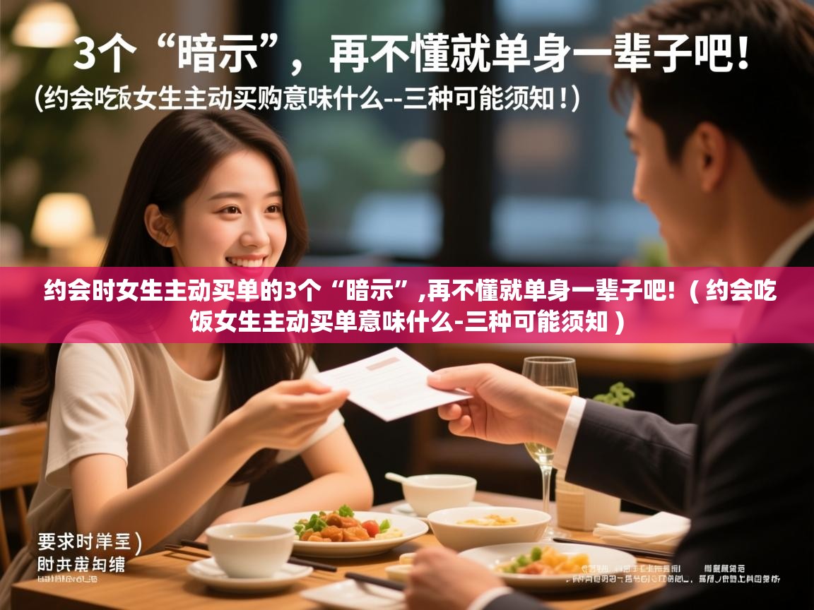  约会时女生主动买单的3个“暗示”,再不懂就单身一辈子吧!  ( 约会吃饭女生主动买单意味什么-三种可能须知 )