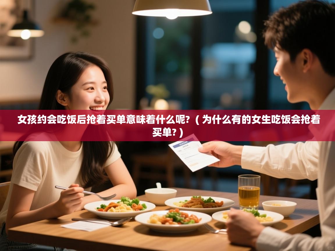  女孩约会吃饭后抢着买单意味着什么呢?  ( 为什么有的女生吃饭会抢着买单? )